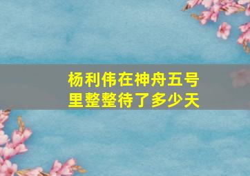 杨利伟在神舟五号里整整待了多少天