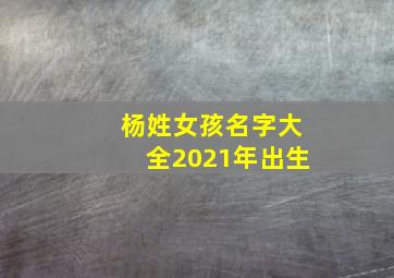 杨姓女孩名字大全2021年出生