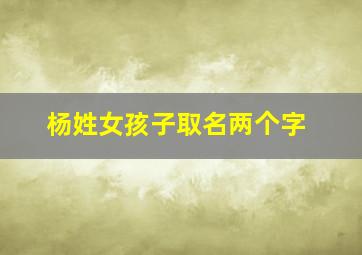 杨姓女孩子取名两个字