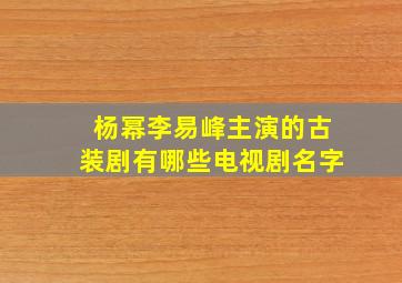 杨幂李易峰主演的古装剧有哪些电视剧名字