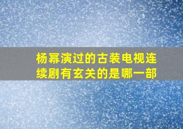 杨幂演过的古装电视连续剧有玄关的是哪一部