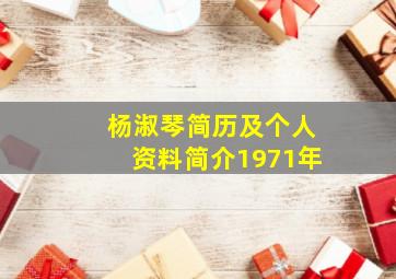 杨淑琴简历及个人资料简介1971年