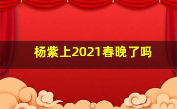 杨紫上2021春晚了吗