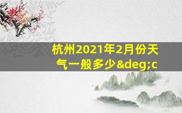 杭州2021年2月份天气一般多少°c