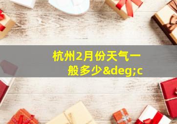 杭州2月份天气一般多少°c