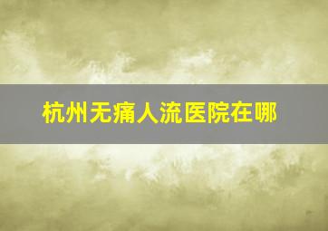 杭州无痛人流医院在哪