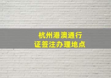 杭州港澳通行证签注办理地点