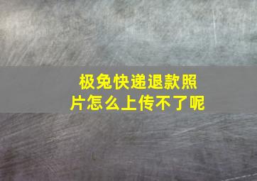 极兔快递退款照片怎么上传不了呢