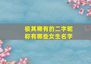 极其稀有的二字昵称有哪些女生名字