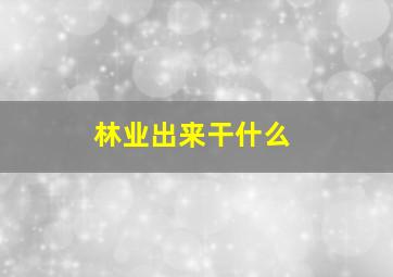 林业出来干什么