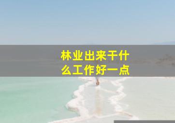 林业出来干什么工作好一点