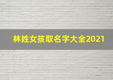 林姓女孩取名字大全2021