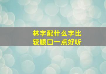 林字配什么字比较顺口一点好听