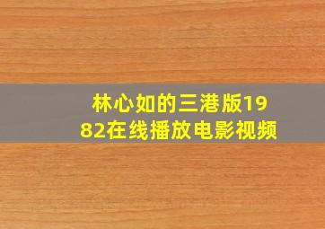 林心如的三港版1982在线播放电影视频