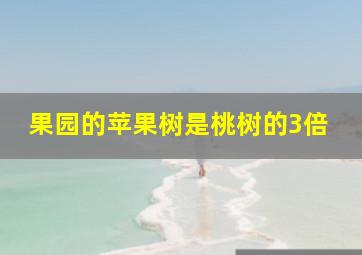 果园的苹果树是桃树的3倍