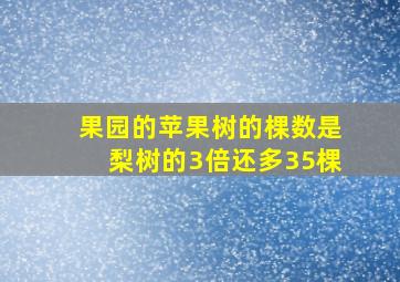 果园的苹果树的棵数是梨树的3倍还多35棵