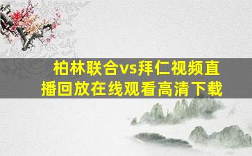 柏林联合vs拜仁视频直播回放在线观看高清下载