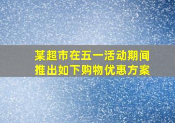 某超市在五一活动期间推出如下购物优惠方案