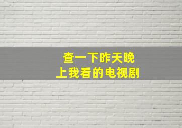 查一下昨天晚上我看的电视剧