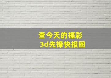 查今天的福彩3d先锋快报图