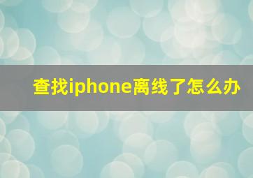 查找iphone离线了怎么办