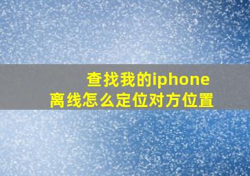 查找我的iphone离线怎么定位对方位置