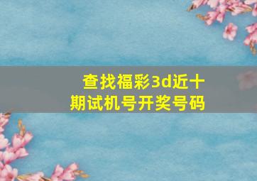 查找福彩3d近十期试机号开奖号码