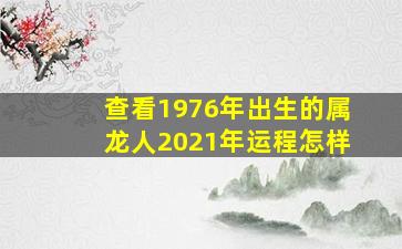 查看1976年出生的属龙人2021年运程怎样