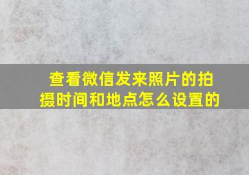 查看微信发来照片的拍摄时间和地点怎么设置的