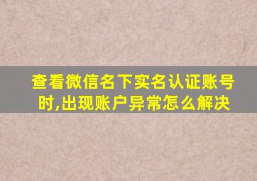 查看微信名下实名认证账号时,出现账户异常怎么解决