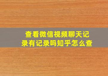 查看微信视频聊天记录有记录吗知乎怎么查