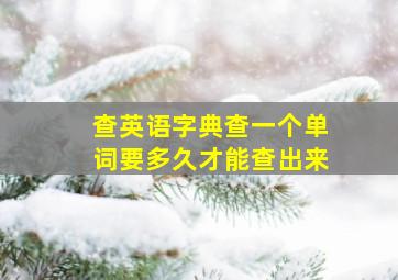 查英语字典查一个单词要多久才能查出来