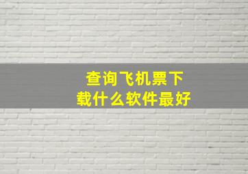 查询飞机票下载什么软件最好