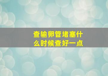 查输卵管堵塞什么时候查好一点