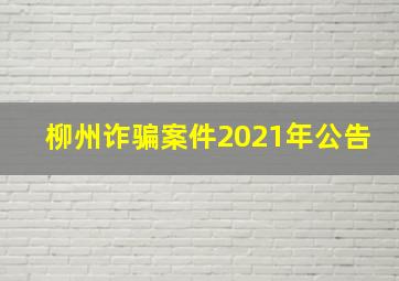 柳州诈骗案件2021年公告