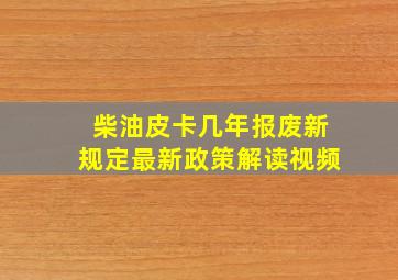 柴油皮卡几年报废新规定最新政策解读视频