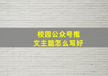 校园公众号推文主题怎么写好