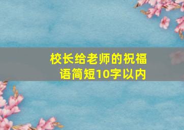 校长给老师的祝福语简短10字以内