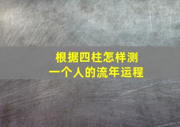 根据四柱怎样测一个人的流年运程