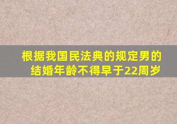 根据我国民法典的规定男的结婚年龄不得早于22周岁