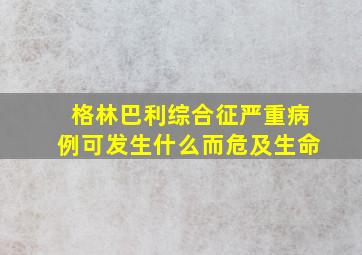 格林巴利综合征严重病例可发生什么而危及生命