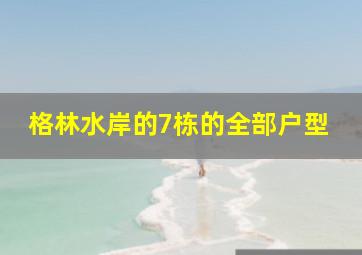 格林水岸的7栋的全部户型