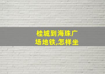 桂城到海珠广场地铁,怎样坐