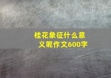 桂花象征什么意义呢作文600字