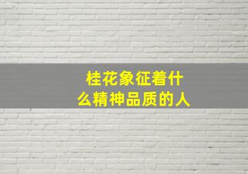 桂花象征着什么精神品质的人