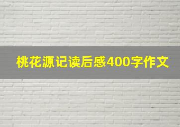 桃花源记读后感400字作文