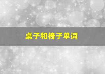 桌子和椅子单词