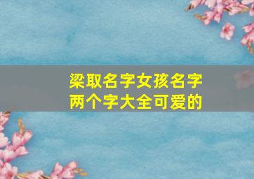 梁取名字女孩名字两个字大全可爱的