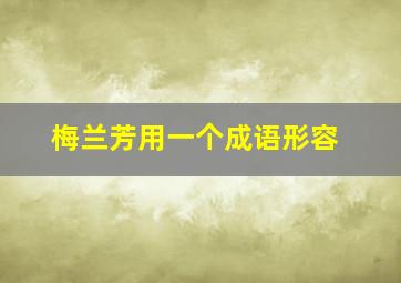 梅兰芳用一个成语形容