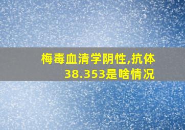 梅毒血清学阴性,抗体38.353是啥情况